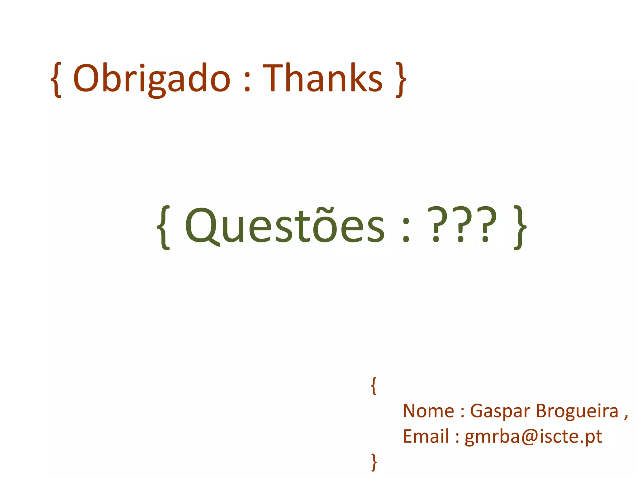 { Obrigado : Thanks } 
{ Nome : Gaspar Brogueira , Email : gmrba@iscte.pt } 
{ Questões : ??? } 