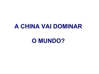 A CHINA VAI DOMINAR

    O MUNDO?
 