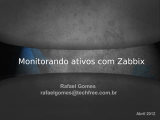 Monitorando ativos com Zabbix

             Rafael Gomes
     rafaelgomes@techfree.com.br


                                   Abril 2012
 