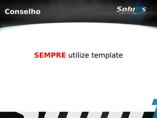 Conselho




      SEMPRE utilize template
 