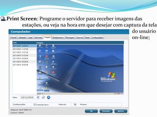 Print Screen: Programe o servidor para receber imagens das
       estações, ou veja na hora em que desejar com captura da tela
                                                       do usuário
                                                       on-line;
 