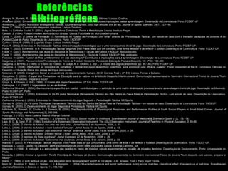 Referências
Bibliográficas

Amieiro, N.; Barreto, R.; Oliveira, B. & Resende, N. (2006). Mourinho: Porquê Tantas Vitórias? Lisboa: Gradiva.
Anderson (2006). Entrevista. In. Futebol, um fenómeno em vias de extinção? Contributos e Implicações para a aprendizagem. Dissertação de Licenciatura. Porto: FCDEF-UP
Armstrong, L. (2006). Nutricional strategies for football: Counteracting heat, cold, high altitude, and jet lag. Journal of Sports Sciences, 24(7), 723-740.
Bayer, C. (1994). O ensino dos desportos colectivos. Lisboa: Dinalivro.
Bota, I & Colibaba Evulet, D. (2001). Jogos Desportivos Colectivos: Teoria e Metodologia. Lisboa: Instituto Piaget.
Castelo, J. (1994). Futebol: modelo técnico-táctico do jogo. Lisboa: Faculdade de Motricidade Humana.
Costa, P. (2006). O Dilema da Formação VS Formatação no Futebol de Formação: Um "olhar" através da "Periodização Táctica". Um estudo de caso com o treinador da equipa de Juniores A do
Futebol Clube do Porto. Dissertação de Licenciatura. Porto: FADEUP.
Cunha e Silva, P. (1999). O Lugar do Corpo. Lisboa: Instituto Piaget.
Faria, R. (2002). Entrevista. In Periodização Táctica. Uma concepção metodológica que é uma consequência trivial do jogo. Dissertação de Licenciatura. Porto: FCDEF-UP.
Frade, V. (2003). Entrevista. In A “Periodização Táctica” segundo Vítor Frade: Mais que um conceito, uma forma de estar e de reflectir o futebol. Dissertação de Licenciatura. Porto: FCDEF-UP.
Frade, V. (2007). Apontamentos das aulas da disciplina de Metodologia I - Opção de Futebol. FADEUP. Não publicado.
Frade, V. (2008). Apontamentos das aulas da disciplina de Metodologia II - Opção de Futebol. FADEUP. Não publicado.
Fonseca, H. (2006). Futebol de Rua, um fenómeno em vias de extinção? Contributos e implicações para a aprendizagem. Dissertação de Licenciatura. Porto: FCDEF-UP.
Garganta, J. (1991). Planeamento e Periodização do Treino de Futebol. Horizonte: Revista de Educação Física e Desporto, VII, nº 42, 196-200.
Garganta, J. & Pinto, J. (1995). O Ensino do Futebol. In Graça, A. e. Oliveira, J. (Ed.), O Ensino dos Jogos Desportivos (pp. 95-134). Porto: FCDEF-UP.
Garganta, J. (2006). (Re)Fundar os conceitos de estratégia e táctica nos jogos desportivos colectivos, para promover uma eficácia superior. Paper presented at the XI Congresso Ciências do
Desporto e Educação Física dos países de língua portuguesa.
Goleman, D. (2006). Inteligência Social: a nova ciência do relacionamento humano (M. D. Correia, Trad.). (1ª Ed). Lisboa: Temas e Debates.
Gonçalves, C. (2004). O papel dos Treinadores na Educação para os valores no âmbito do Desporto Infanto-Juvenil. Comunicação apresentada no Seminário Internacional Treino de Jovens "Num
Desporto com valores, preparar o futuro".
Graça, A. & Oliveira, J. (Ed.). (1995). O Ensino dos Jogos Desportivos. (2ª Ed). Porto: FCDEF-UP.
Gréhaigne, J.-F. (1992). L´organisation du jeu en football.
Guilherme Oliveira, J. (2004). Conhecimento específico em futebol : contributos para a definição de uma matriz dinâmica do processo ensino aprendizagem-treino do jogo Dissertação de Mestrado.
Porto: FCDEF-UP, Porto.
Guilherme Oliveira, J. (2006). Entrevista. In Do Pé como Técnica ao Pensamento Técnico dos Pés Dentro da Caixa Preta da Periodização Táctica – um estudo de caso. Dissertação de Licenciatura.
Porto: FCDEF-UP.
Guilherme Oliveira, J. (2008). Entrevista. In. Desenvolvimento do Jogar Segundo a Periodização Táctica: MCSports
Gomes, M. (2006). Do Pé como Técnica ao Pensamento Técnico dos Pés Dentro da Caixa Preta da Periodização Táctica – um estudo de caso. Dissertação de Licenciatura. Porto: FADEUP.
Gomes, M. (2008). O Desenvolvimento do Jogar Segundo a Periodização Táctica: MCSports.
Hill-Haas, S.; Roswell, G.; Coutts, A. & Dawson, B. (2008). The Reproducibility of Physiological Responses and Performances Profiles of Youth Soccer Players in Small-Sided Games. Journal of
Sports Physiology and Performance (3), 393-396.
Huizinga, J. (1972). Homo Ludens. Madrid: Alianza Editorial.
Kakavelakis, K. N.; Vlazakis, S.; Vlahakis, I. & Charissis, G. (2003). Soccer injuries in childhood. Scandinavian Journal of Medicine & Science in Sports (13), 175-178.
Lacy, A. C., & Darst, P. W. (1984). Evolution of a Systematic Observation Instrument: The ASU Observation Instrument. Journal of Teaching in Physical Education, 3, 59-66.
Lobo, L. (2008). O planeta do futebol: era uma vez uma bola... Jornal Abola, 5 de Novembro, 2008, p. 47.
Lobo, L. (2008). O planeta do futebol: o bom futebol é "circular". Jornal Abola, 13 de Agosto, 2008, p. 43.
Lobo, L. (2008). O planeta do futebol: jogo posicional "versus" dinâmica. Jornal Abola, 19 de Novembro, 2008, p. 39.
Lobo, L. (2008). O planeta do futebo: primeiro treinar a bola!. Jornal Abola, 25 de Julho, 2008, p. 37.
Lobo, L. (2008). O regresso da "bola quadrada". Jornal Expresso, 22 de Novembro, 2008, p. 26.
Lobo, L. (2009). O planeta do futebol: "Catavento" nas chuteiras. Jornal Abola, 9 de Janeiro, 2009, p. 33.
Martins, F. (2003). A “Periodização Táctica” segundo Vítor Frade: Mais do que um conceito, uma forma de estar e de reflectir o Futebol. Dissertação de Licenciatura. Porto: FCDEF-UP.
Massada, L. (2003). Lesões no Desporto: perfil traumatológico do jovem atleta português. Lisboa: Editorial Caminho, SA.
Mesquita, I. (1998). A instrução e a estruturação das tarefas no treino de Voleibol: estudo experimental no escalão de iniciados feminino. Dissertação de Doutoramento. Porto: Universidade do
Porto.
Mesquita, I. (2004). Ensinar a Aprender: Tarefa Prioritária do Treinador de Jovens. Comunicação apresentada no Seminário Internacional Treino de Jovens "Num desporto com valores, preparar o
futuro!"
Mahlo, F. (1969). L' acte tactique en jeu : son education dans l'enseignement sportif du 1er degre (J.-M. Argeles, Trad.). Paris: Vigot Freres.
Mohr, M.; Krustrup, P.; Nybo, L.; Nielsen, J. J. & Bangsbo, J. (2004). Muscle temperature and sprint performance during soccer matches - beneficial effect of re-warm-up at half-time. Scandinavian
Journal of Medicine & Science in Sports, 14, 156-162.

•

 