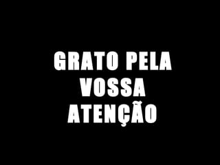 GRATO PELA
VOSSA
ATENÇÃO

 