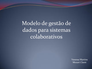 Modelo de gestão de
dados para sistemas
colaborativos

Vanessa Martins
Mozart Claret

 