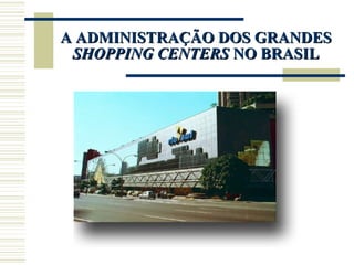 A ADMINISTRAÇÃO DOS GRANDES  SHOPPING CENTERS  NO BRASIL 