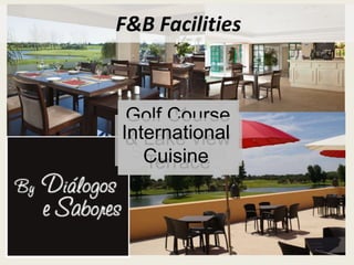F&B Facilities
Local
Cuisine
01
Restaurant
& 02 Bars
Snacks &
Sandwiches
Golf Course
& Lake view
Terrace
International
Cuisine
 
