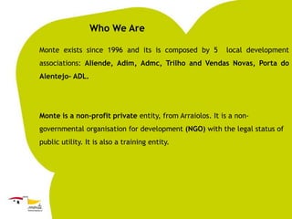 Who We Are
Monte exists since 1996 and its is composed by 5

local development

associations: Aliende, Adim, Admc, Trilho ...