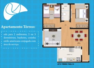 Apartamento Térreo:
sala para 2 ambientes, 2 ou 3
dormitórios, banheiro, cozinha
estilo americana conjugada com
área de serviço.

 