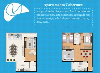 Apartamento Cobertura:
sala para 2 ambientes, varanda, 2 ou 3 dormitórios,
banheiro, cozinha estilo americana conjugada com
área de serviço, sala 2ºduplex, banheiro, terraço
descoberto.

 