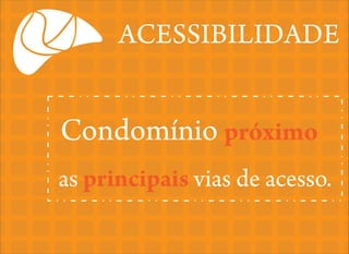 ACESSIBILIDADE

Condomínio próximo
as principais vias de acesso.

 