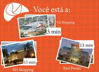 Você está a:
Via Shopping

5 min
15 min
15 min
BH Shopping

Itaú Power

 