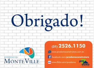Obrigado!
(31)

2526.1150

www.prodomoconstrutora.com.br
facebook.com/prodomoconstrutora
www.ickr.com/prodomo

 
