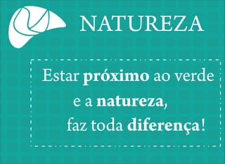 NATUREZA
Estar próximo ao verde
e a natureza,
faz toda diferença!

 