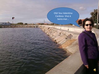 Olá! Sou Valentina
Cardoso. Vivo à
beira mar…
 