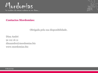 Contactos Mordomias:


                  Obrigada pela sua disponibilidade.

Dina André
91 112 16 11
dinaandre@mordomias.biz
www.mordomias.biz
 