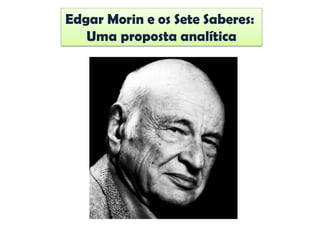 Edgar Morin e os Sete Saberes:
Uma proposta analítica
 