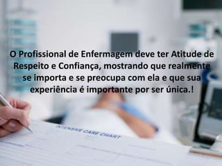 O Profissional de Enfermagem deve ter Atitude de Respeito e Confiança, mostrando que realmente se importa e se preocupa com ela e que sua experiência é importante por ser única.!