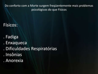 Do conforto com a Morte surgem freqüentemente mais problemas psicológicos do que FísicosFísicos:. Fadiga. Enxaqueca. Dificuldades Respiratórias. Insônias. Anorexia