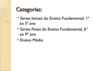 Categorias:Categorias:
Séries Iniciais do Ensino Fundamental, 1ª
ao 5ª ano
Séries Finais do Ensino Fundamental, 6º
ao 9º ano
Ensino Médio
Categorias:Categorias:
 
