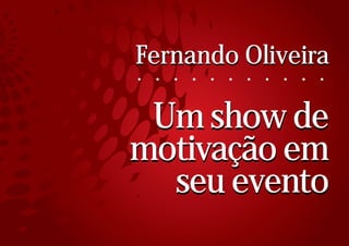Fernando Oliveira
. . . . . . . . . . .

 Um show de
motivação em
  seu evento
 