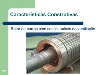 22
Características Construtivas
Rotor de barras com canais radiais de ventilação
 