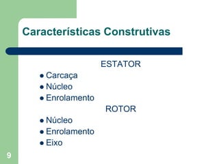 9
Características Construtivas
ESTATOR
 Carcaça
 Núcleo
 Enrolamento
ROTOR
 Núcleo
 Enrolamento
 Eixo
 