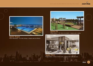 15Ático
Space Acqua
Piscina descoberta – No meio da água, o espaço para se refrescar.
Space Fit In
Fitness Interno – Entre um dia e outro, o espaço para cuidar do corpo.
Space Fit
Fitness externo – Em meio a céu aberto, o espaço para a saúde.
 