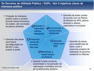 28
Os Decretos de Utilidade Pública – DUPs - têm 5 objetivos claros de
interesse público
Minimizar a
especulação
imobiliár...