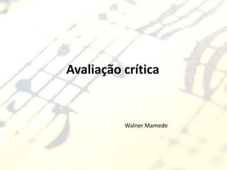 Avaliação crítica


          Walner Mamede
 