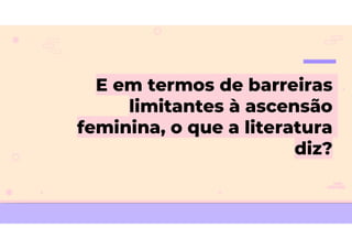 E em termos de barreiras
limitantes à ascensão
feminina, o que a literatura
diz?
 