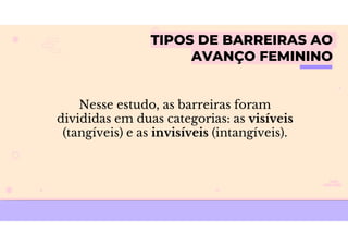 TIPOS DE BARREIRAS AO
AVANÇO FEMININO
Nesse estudo, as barreiras foram
divididas em duas categorias: as visíveis
(tangíveis) e as invisíveis (intangíveis).
 
