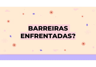 BARREIRAS
ENFRENTADAS?
 