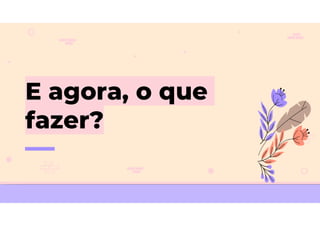 E agora, o que
fazer?
 