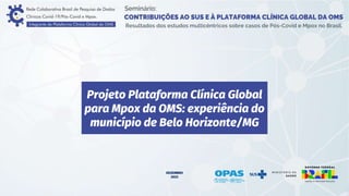 Projeto Plataforma Clínica Global
para Mpox da OMS: experiência do
município de Belo Horizonte/MG
DEZEMBRO
2023
 