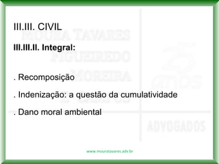 III.III. CIVIL

III.III.II. Integral:


. Recomposição

. Indenização: a questão da cumulatividade

. Dano moral ambiental



                        www.mouratavares.adv.br
 