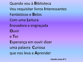 Quando vou à BibliotecaVou requisitar livrosInteressantesFantásticos e BelosCom uma LeituraInovadora e engraçadaOuvireTerEsperança em ouvir dizeruma palavra Curiosaque nos leva a AprenderClaúdiaCosta 8º C