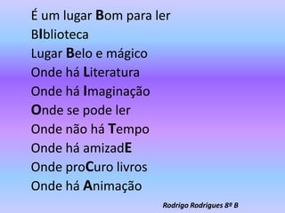 É um lugar Bom para lerBIbliotecaLugar Belo e mágicoOnde há LiteraturaOnde há ImaginaçãoOnde se pode lerOnde não há TempoOnde há amizadEOnde proCuro livrosOnde há AnimaçãoRodrigo Rodrigues 8º B