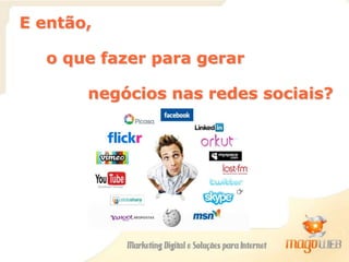 E então,
o que fazer para gerar
negócios nas redes sociais?
 