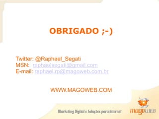 OBRIGADO ;-)
Twitter: @Raphael_Segati
MSN: raphaelsegati@gmail.com
E-mail: raphael.rp@magoweb.com.br
WWW.MAGOWEB.COM
 