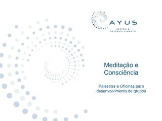 Meditação e
   Consciência

 Palestras e Oficinas para
desenvolvimento de grupos
 
