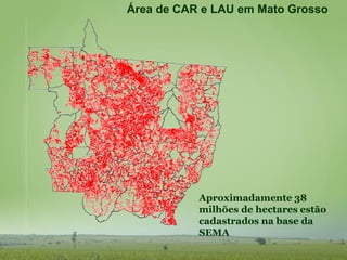 Aproximadamente 38
milhões de hectares estão
cadastrados na base da
SEMA
Área de CAR e LAU em Mato Grosso
 