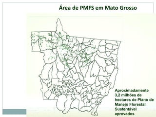Aproximadamente
3,2 milhões de
hectares de Plano de
Manejo Florestal
Sustentável
aprovados
Área de PMFS em Mato Grosso
 