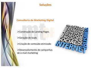 Soluções



Consultoria de Marketing Digital



Construção de Landing Pages

Geração de leads

Criação de conteúdo otimizado

Desenvolvimento de campanhas
de e-mail marketing
 