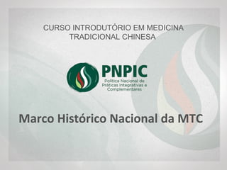 CURSO INTRODUTÓRIO EM MEDICINA
TRADICIONAL CHINESA
Marco Histórico Nacional da
MTC
 