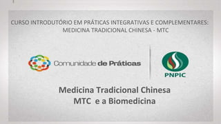 CURSO INTRODUTÓRIO EM MEDICINA
TRADICIONAL CHINESA
Medicina Tradicional Chinesa-MTC e a
Biomedicina
 
