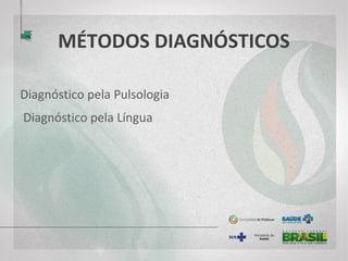 MÉTODOS DIAGNÓSTICOS
Diagnóstico pela Pulsologia
Diagnóstico pela Língua
 