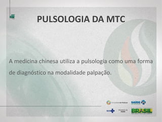 PULSOLOGIA DA MTC
A medicina chinesa utiliza a pulsologia como uma forma
de diagnóstico na modalidade palpação.
 
