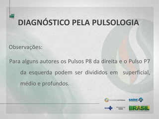 DIAGNÓSTICO PELA PULSOLOGIA
Observações:
Para alguns autores os Pulsos P8 da direita e o Pulso P7
da esquerda podem ser divididos em superficial,
médio e profundos.
 