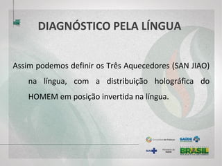 DIAGNÓSTICO PELA LÍNGUA
Assim podemos definir os Três Aquecedores (SAN JIAO)
na língua, com a distribuição holográfica do
HOMEM em posição invertida na língua.
 