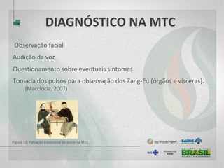 DIAGNÓSTICO NA MTC
Observação facial
Audição da voz
Questionamento sobre eventuais sintomas
Tomada dos pulsos para observação dos Zang-Fu (órgãos e vísceras).
(Macciocia, 2007)
Figura 22: Palpação tradicional do pulso na MTC do Pulso- MTC
 